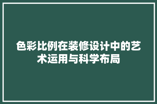 色彩比例在装修设计中的艺术运用与科学布局