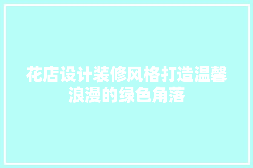 花店设计装修风格打造温馨浪漫的绿色角落