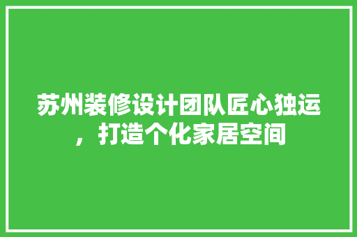 苏州装修设计团队匠心独运，打造个化家居空间