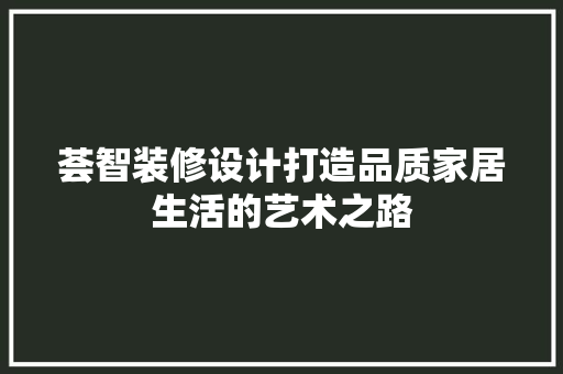 荟智装修设计打造品质家居生活的艺术之路  第1张