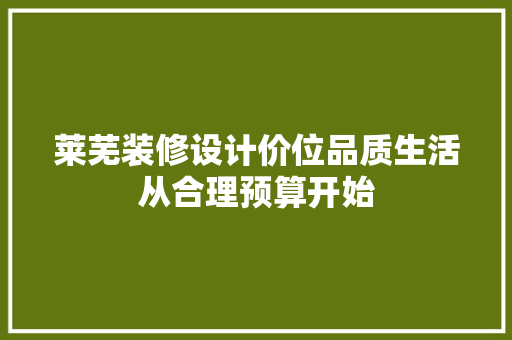 莱芜装修设计价位品质生活从合理预算开始