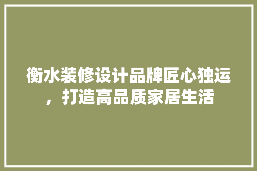 衡水装修设计品牌匠心独运，打造高品质家居生活  第1张