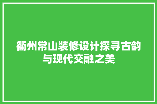 衢州常山装修设计探寻古韵与现代交融之美
