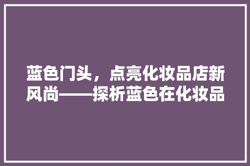 蓝色门头，点亮化妆品店新风尚——探析蓝色在化妆品店装修中的美学价值