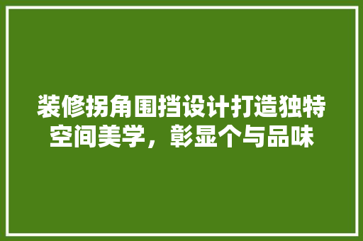 装修拐角围挡设计打造独特空间美学，彰显个与品味  第1张