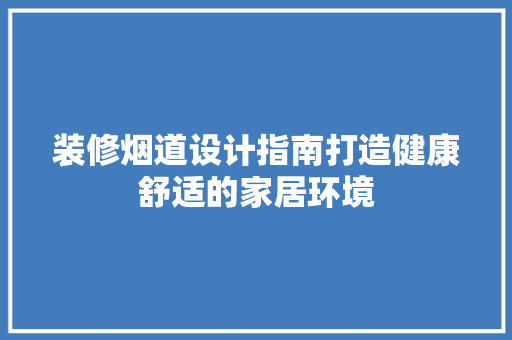 装修烟道设计指南打造健康舒适的家居环境