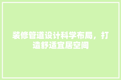装修管道设计科学布局，打造舒适宜居空间