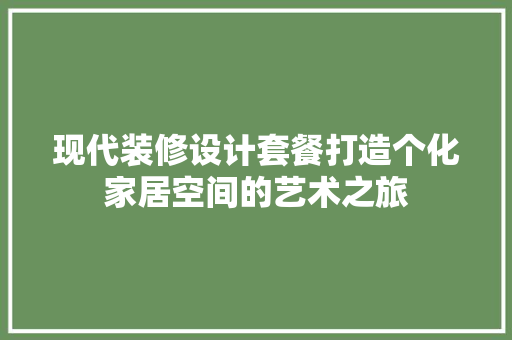 现代装修设计套餐打造个化家居空间的艺术之旅
