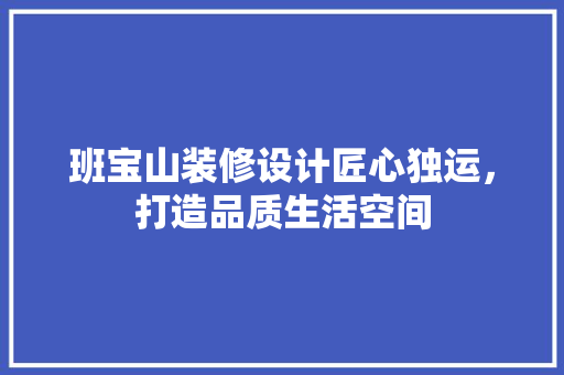 班宝山装修设计匠心独运，打造品质生活空间