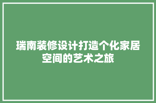 瑞南装修设计打造个化家居空间的艺术之旅