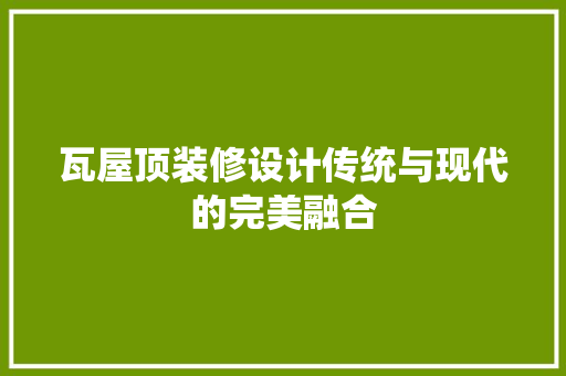 瓦屋顶装修设计传统与现代的完美融合
