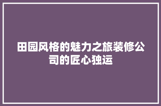 田园风格的魅力之旅装修公司的匠心独运