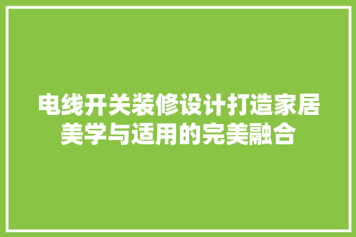 电线开关装修设计打造家居美学与适用的完美融合