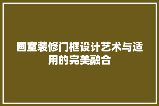 画室装修门框设计艺术与适用的完美融合