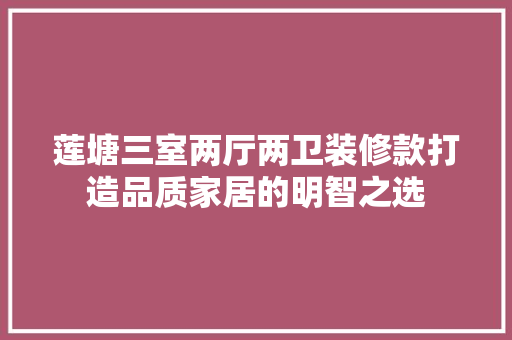 莲塘三室两厅两卫装修款打造品质家居的明智之选
