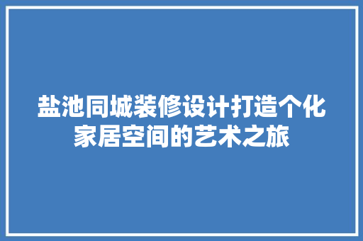盐池同城装修设计打造个化家居空间的艺术之旅