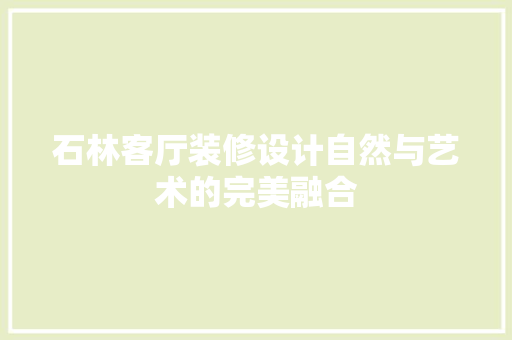 石林客厅装修设计自然与艺术的完美融合