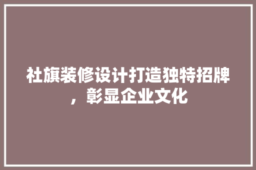 社旗装修设计打造独特招牌，彰显企业文化