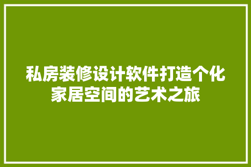 私房装修设计软件打造个化家居空间的艺术之旅