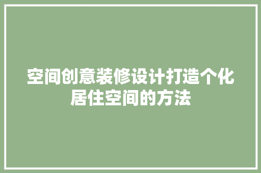 空间创意装修设计打造个化居住空间的方法