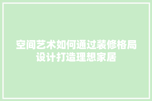 空间艺术如何通过装修格局设计打造理想家居