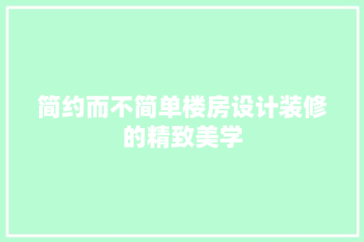 简约而不简单楼房设计装修的精致美学