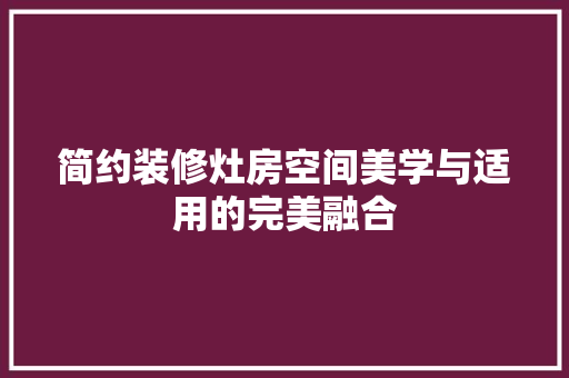简约装修灶房空间美学与适用的完美融合