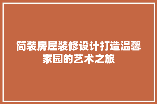 简装房屋装修设计打造温馨家园的艺术之旅