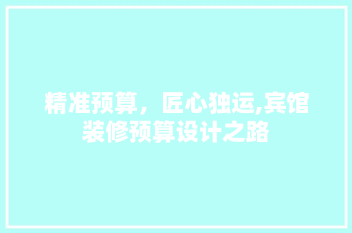 精准预算，匠心独运,宾馆装修预算设计之路