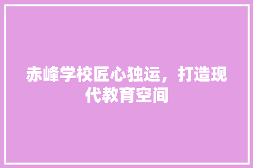 赤峰学校匠心独运，打造现代教育空间