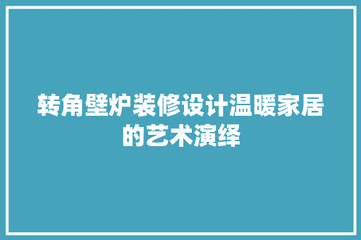 转角壁炉装修设计温暖家居的艺术演绎  第1张