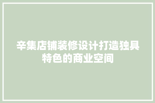 辛集店铺装修设计打造独具特色的商业空间