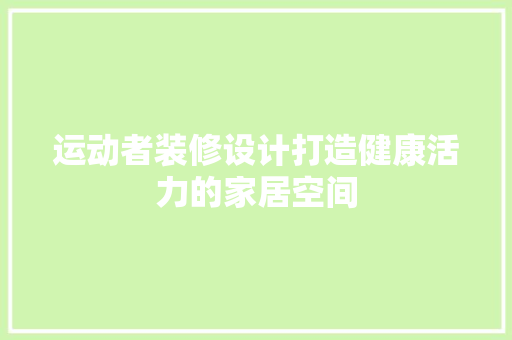 运动者装修设计打造健康活力的家居空间