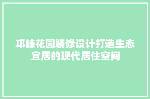 邛崃花园装修设计打造生态宜居的现代居住空间