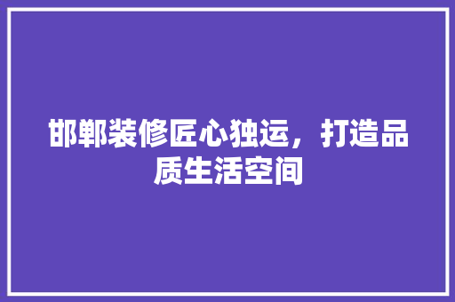 邯郸装修匠心独运，打造品质生活空间