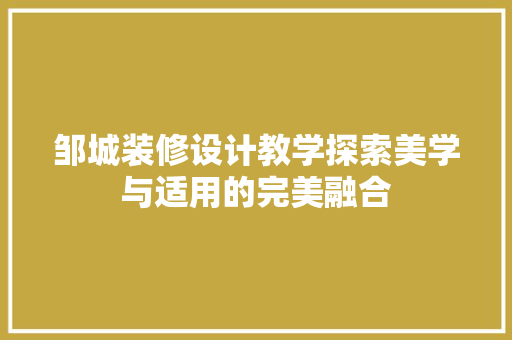 邹城装修设计教学探索美学与适用的完美融合