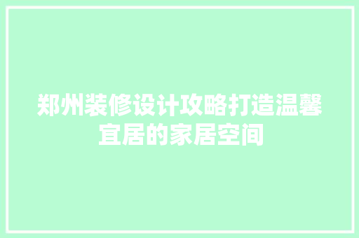 郑州装修设计攻略打造温馨宜居的家居空间