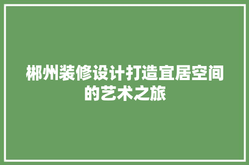郴州装修设计打造宜居空间的艺术之旅