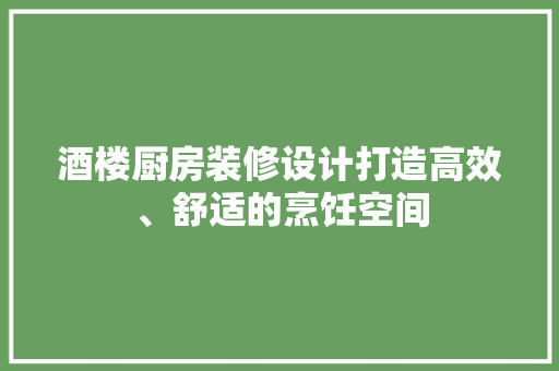 酒楼厨房装修设计打造高效、舒适的烹饪空间  第1张