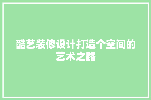 酷艺装修设计打造个空间的艺术之路