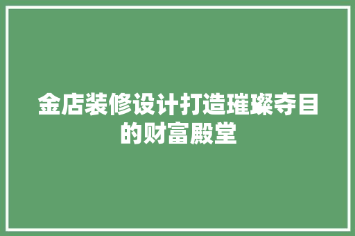 金店装修设计打造璀璨夺目的财富殿堂  第1张