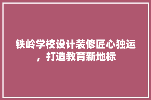 铁岭学校设计装修匠心独运，打造教育新地标