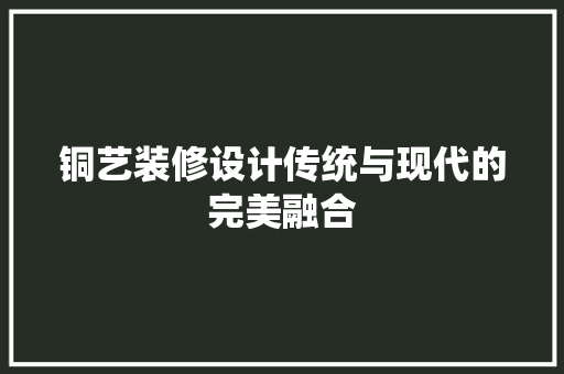 铜艺装修设计传统与现代的完美融合  第1张