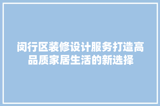 闵行区装修设计服务打造高品质家居生活的新选择  第1张
