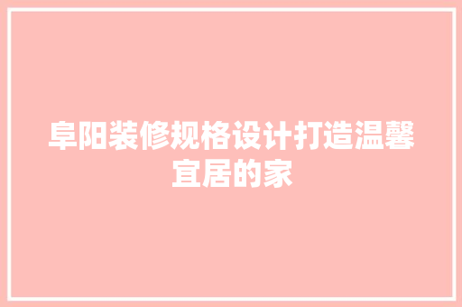 阜阳装修规格设计打造温馨宜居的家
