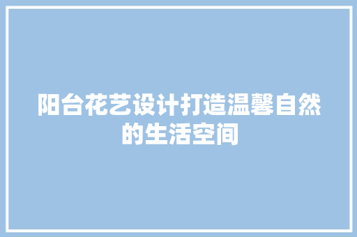 阳台花艺设计打造温馨自然的生活空间