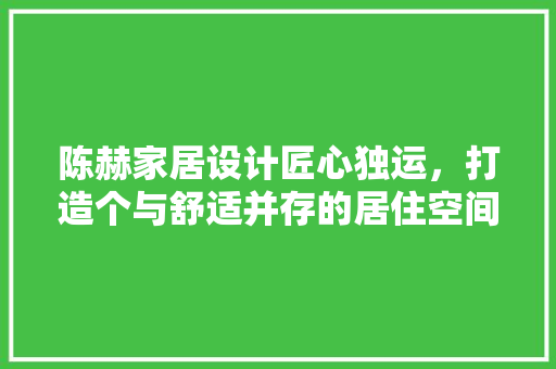 陈赫家居设计匠心独运，打造个与舒适并存的居住空间
