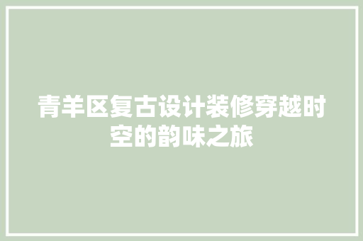青羊区复古设计装修穿越时空的韵味之旅