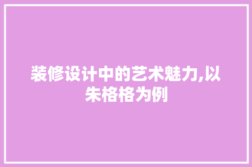 装修设计中的艺术魅力,以朱格格为例  第1张
