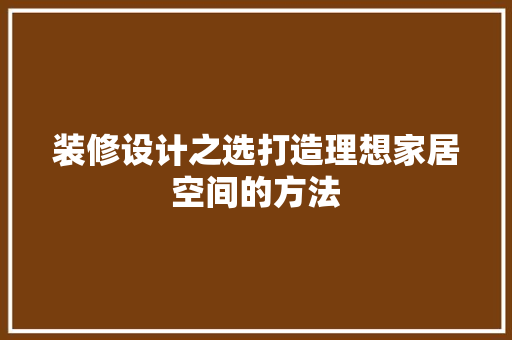 装修设计之选打造理想家居空间的方法